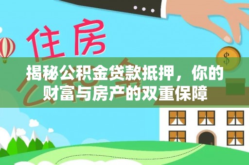 古坑揭秘公积金贷款抵押，你的财富与房产的双重保障