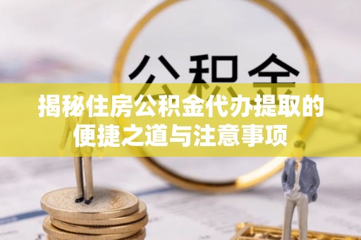 古坑揭秘住房公积金代办提取的便捷之道与注意事项