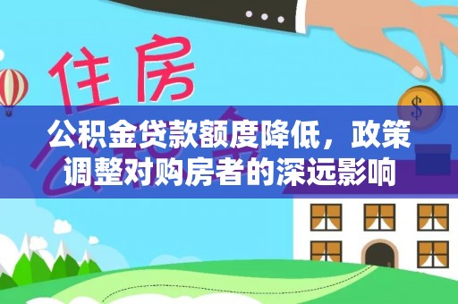 古坑公积金贷款额度降低，政策调整对购房者的深远影响