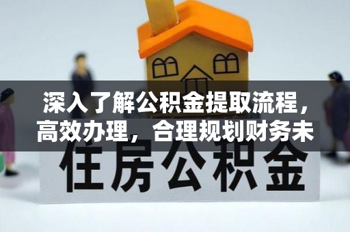 古坑深入了解公积金提取流程，高效办理，合理规划财务未来
