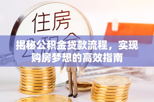 古坑揭秘公积金贷款流程，实现购房梦想的高效指南
