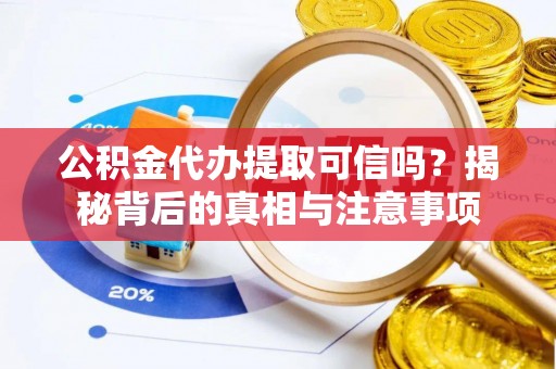 古坑公积金代办提取可信吗？揭秘背后的真相与注意事项