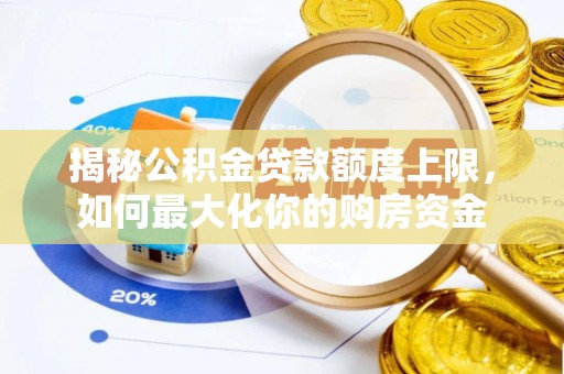 古坑揭秘公积金贷款额度上限，如何最大化你的购房资金