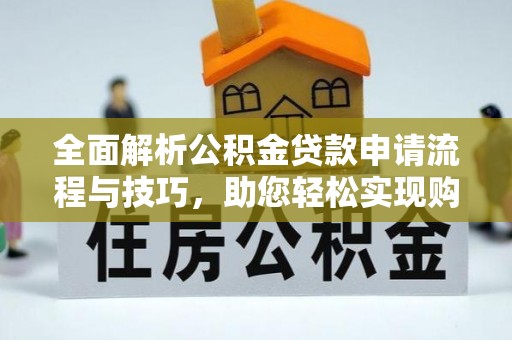 古坑全面解析公积金贷款申请流程与技巧，助您轻松实现购房梦想