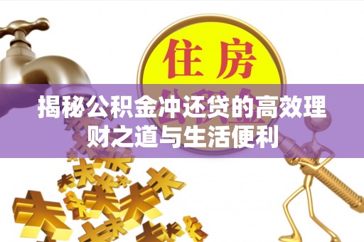 古坑揭秘公积金冲还贷的高效理财之道与生活便利