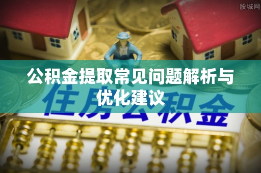 古坑公积金提取常见问题解析与优化建议
