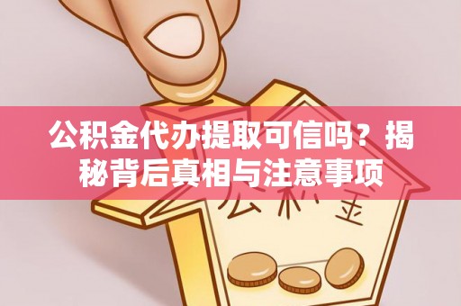 古坑公积金代办提取可信吗？揭秘背后真相与注意事项
