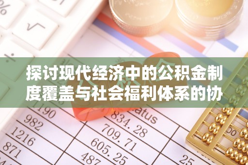 古坑探讨现代经济中的公积金制度覆盖与社会福利体系的协同发展