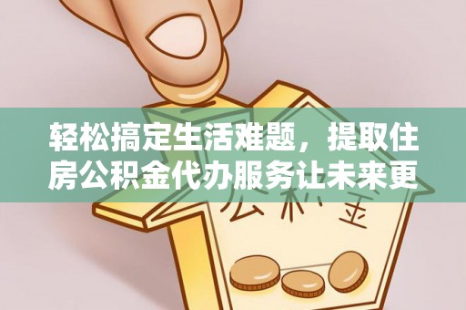 古坑轻松搞定生活难题，提取住房公积金代办服务让未来更安心