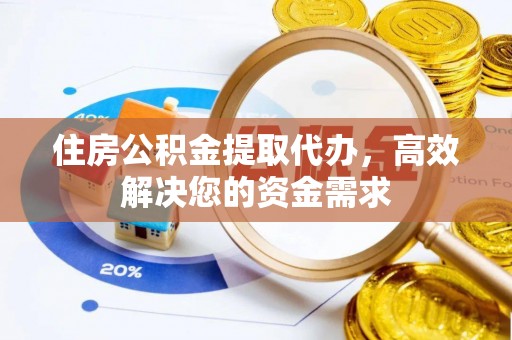 古坑住房公积金提取代办，高效解决您的资金需求