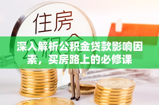 古坑深入解析公积金贷款影响因素，买房路上的必修课