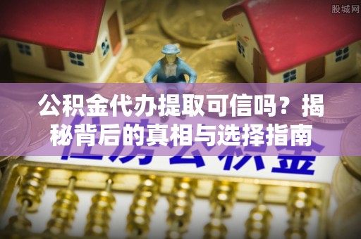 古坑公积金代办提取可信吗？揭秘背后的真相与选择指南