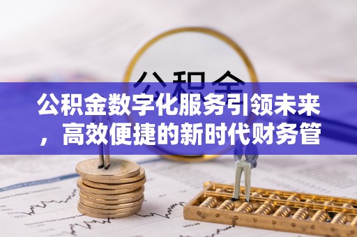 古坑公积金数字化服务引领未来，高效便捷的新时代财务管理