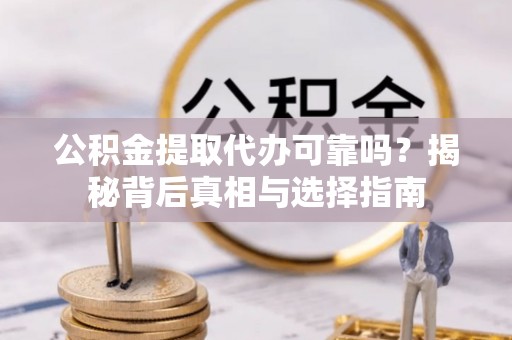 古坑公积金提取代办可靠吗？揭秘背后真相与选择指南