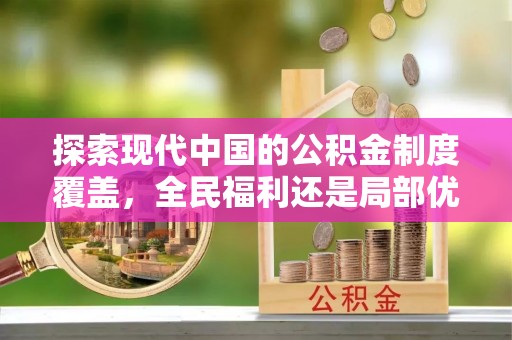 古坑探索现代中国的公积金制度覆盖，全民福利还是局部优势？