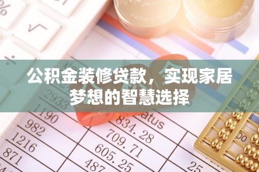 古坑公积金装修贷款，实现家居梦想的智慧选择