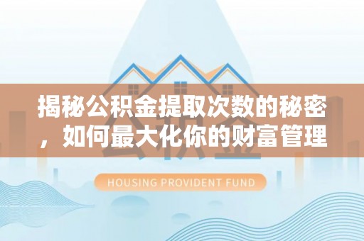 古坑揭秘公积金提取次数的秘密，如何最大化你的财富管理