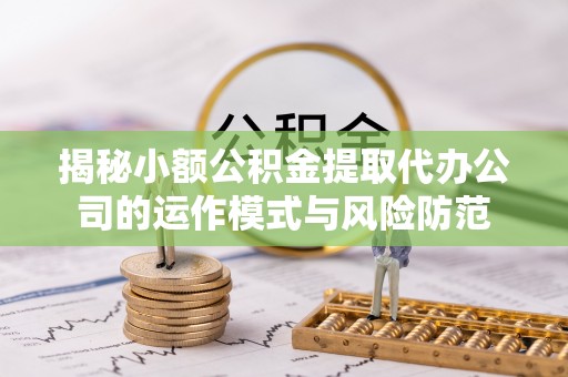 古坑揭秘小额公积金提取代办公司的运作模式与风险防范
