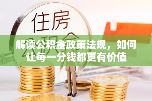 古坑解读公积金政策法规，如何让每一分钱都更有价值