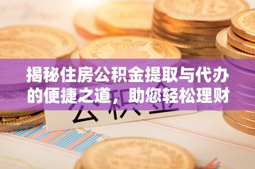 古坑揭秘住房公积金提取与代办的便捷之道，助您轻松理财