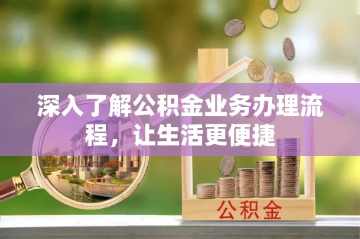 古坑深入了解公积金业务办理流程，让生活更便捷
