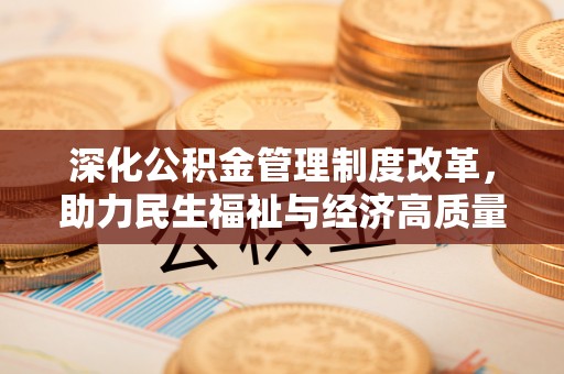 古坑深化公积金管理制度改革，助力民生福祉与经济高质量发展