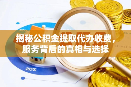 古坑揭秘公积金提取代办收费，服务背后的真相与选择