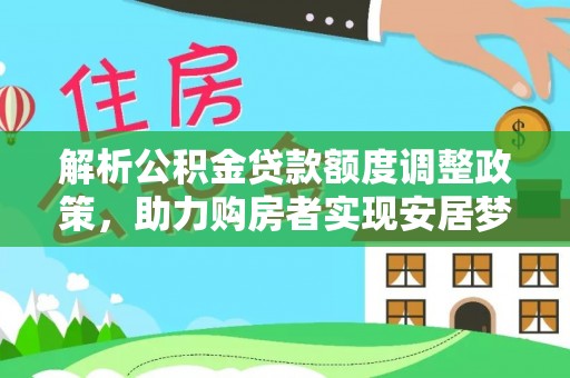 古坑解析公积金贷款额度调整政策，助力购房者实现安居梦想