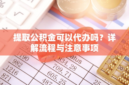 古坑提取公积金可以代办吗？详解流程与注意事项