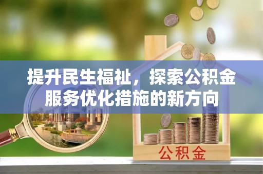 古坑提升民生福祉，探索公积金服务优化措施的新方向