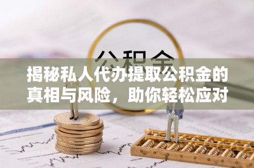古坑揭秘私人代办提取公积金的真相与风险，助你轻松应对资金难题