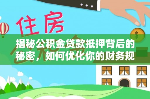 古坑揭秘公积金贷款抵押背后的秘密，如何优化你的财务规划