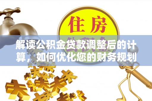 古坑解读公积金贷款调整后的计算，如何优化您的财务规划