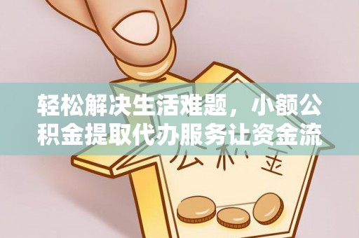 古坑轻松解决生活难题，小额公积金提取代办服务让资金流动更便捷