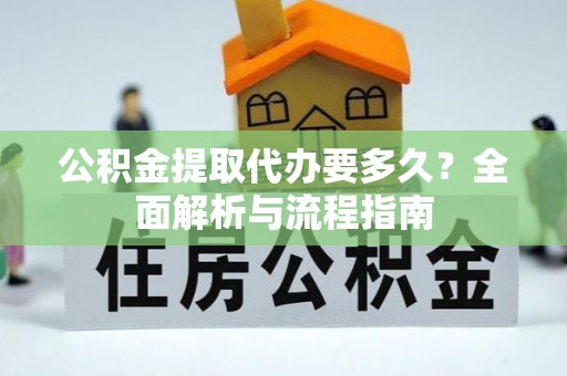 古坑公积金提取代办要多久？全面解析与流程指南