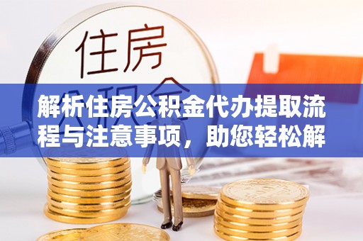 古坑解析住房公积金代办提取流程与注意事项，助您轻松解决资金难题