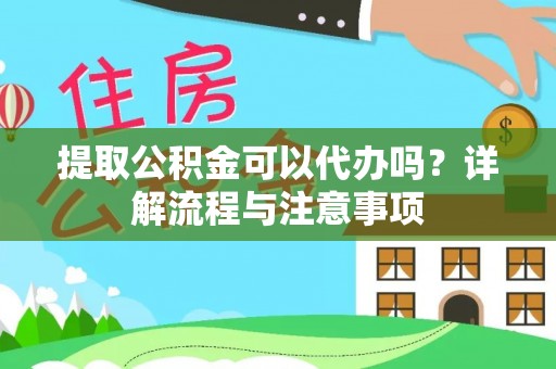 古坑提取公积金可以代办吗？详解流程与注意事项
