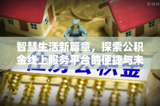 古坑智慧生活新篇章，探索公积金线上服务平台的便捷与未来