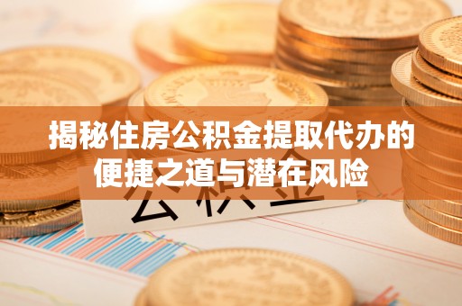 古坑揭秘住房公积金提取代办的便捷之道与潜在风险