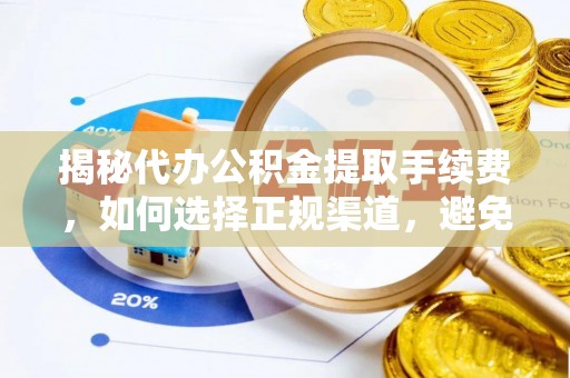 古坑揭秘代办公积金提取手续费，如何选择正规渠道，避免上当受骗