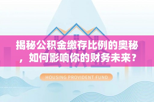 古坑揭秘公积金缴存比例的奥秘，如何影响你的财务未来？