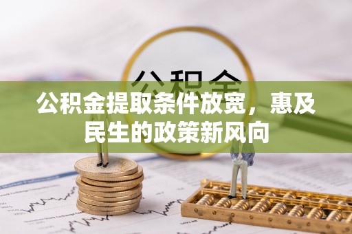 古坑公积金提取条件放宽，惠及民生的政策新风向