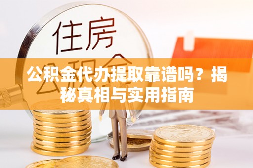 古坑公积金代办提取靠谱吗？揭秘真相与实用指南