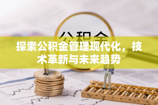 古坑探索公积金管理现代化，技术革新与未来趋势