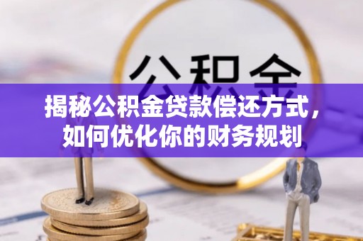 古坑揭秘公积金贷款偿还方式，如何优化你的财务规划