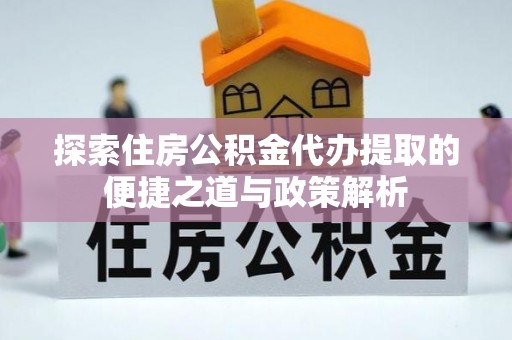 古坑探索住房公积金代办提取的便捷之道与政策解析