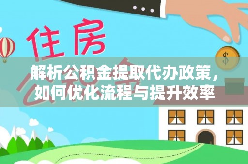 古坑解析公积金提取代办政策，如何优化流程与提升效率
