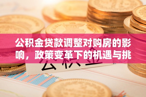 古坑公积金贷款调整对购房的影响，政策变革下的机遇与挑战