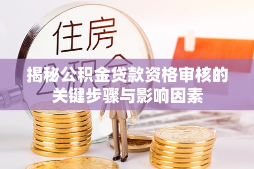 古坑揭秘公积金贷款资格审核的关键步骤与影响因素