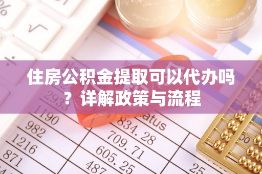 古坑住房公积金提取可以代办吗？详解政策与流程